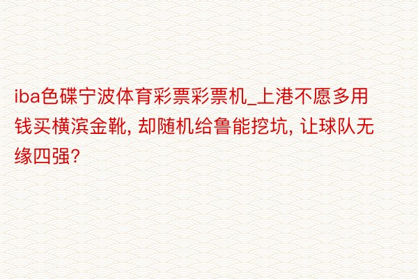 iba色碟宁波体育彩票彩票机_上港不愿多用钱买横滨金靴, 却随机给鲁能挖坑, 让球队无缘四强?