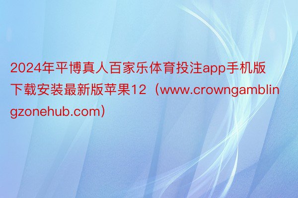 2024年平博真人百家乐体育投注app手机版下载安装最新版苹果12（www.crowngamblingzonehub.com）