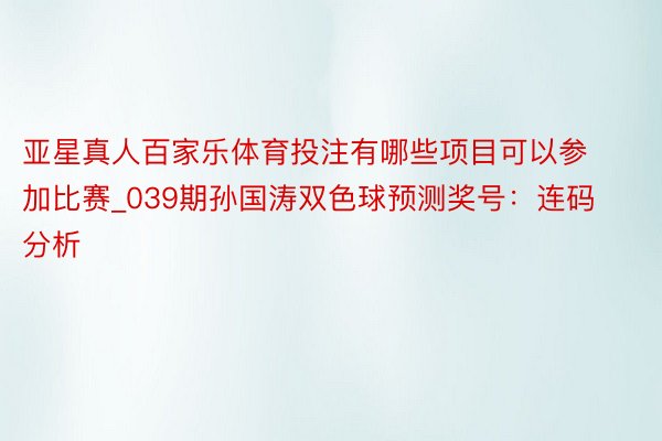 亚星真人百家乐体育投注有哪些项目可以参加比赛_039期孙国涛双色球预测奖号：连码分析