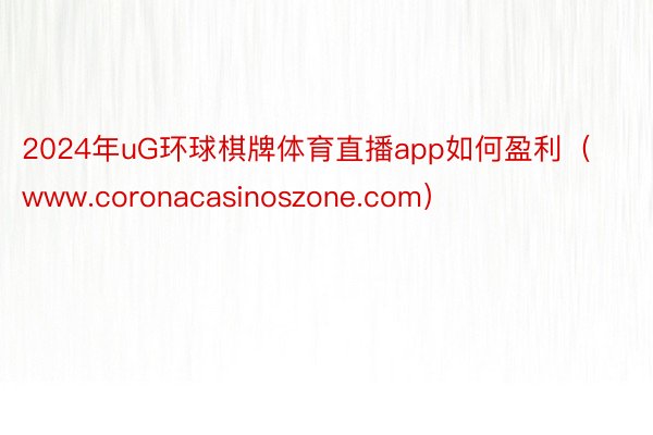 2024年uG环球棋牌体育直播app如何盈利（www.coronacasinoszone.com）