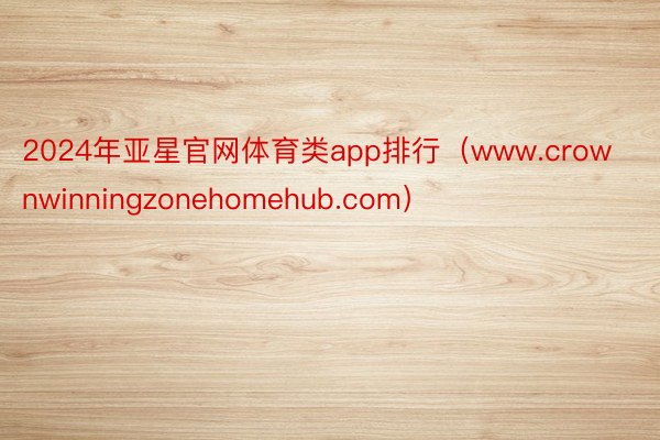 2024年亚星官网体育类app排行（www.crownwinningzonehomehub.com）