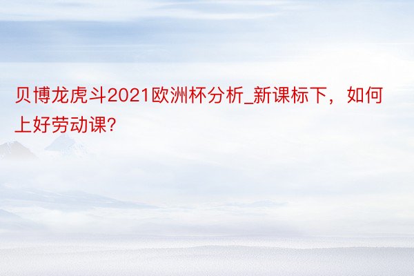 贝博龙虎斗2021欧洲杯分析_新课标下，如何上好劳动课？