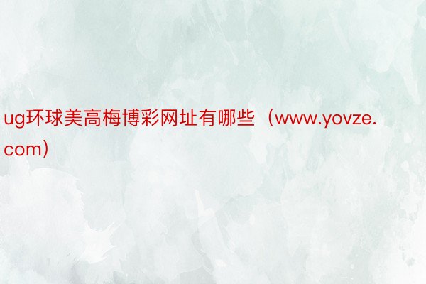 ug环球美高梅博彩网址有哪些（www.yovze.com）