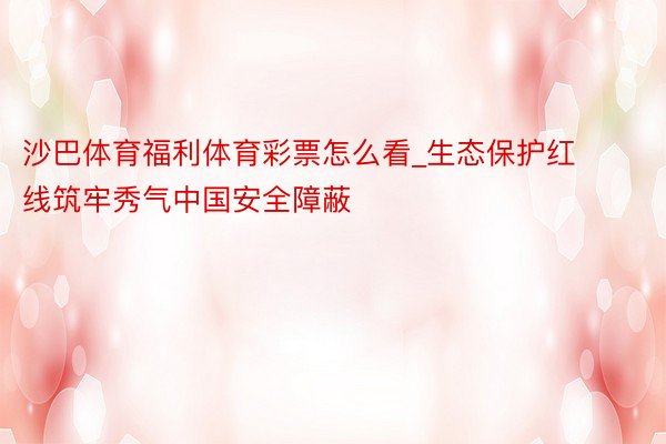 沙巴体育福利体育彩票怎么看_生态保护红线筑牢秀气中国安全障蔽