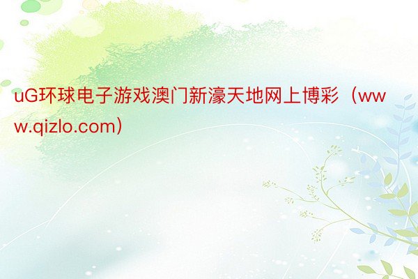 uG环球电子游戏澳门新濠天地网上博彩（www.qizlo.com）