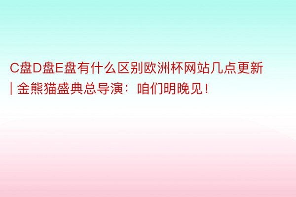 C盘D盘E盘有什么区别欧洲杯网站几点更新 | 金熊猫盛典总导演：咱们明晚见！