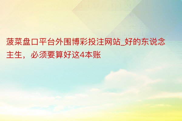 菠菜盘口平台外围博彩投注网站_好的东说念主生，必须要算好这4本账