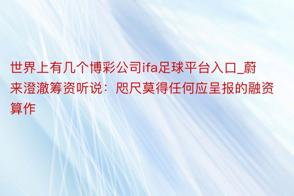 世界上有几个博彩公司ifa足球平台入口_蔚来澄澈筹资听说：咫尺莫得任何应呈报的融资算作