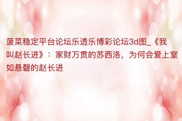 菠菜稳定平台论坛乐透乐博彩论坛3d图_《我叫赵长进》：家财万贯的苏西洛，为何会爱上室如悬磬的赵长进