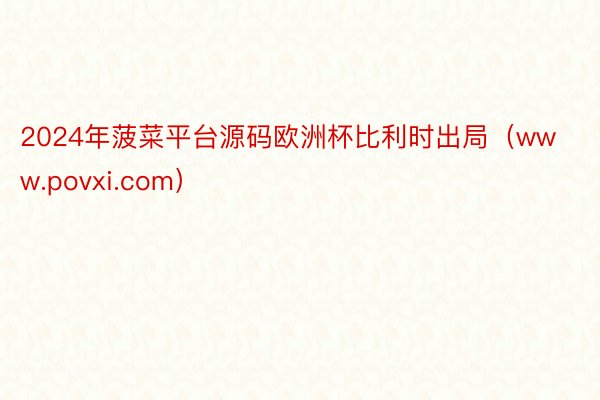 2024年菠菜平台源码欧洲杯比利时出局（www.povxi.com）